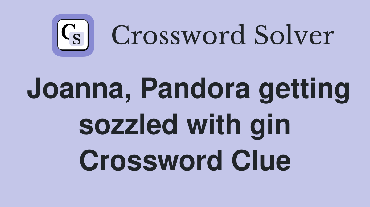 Joanna, Pandora getting sozzled with gin Crossword Clue