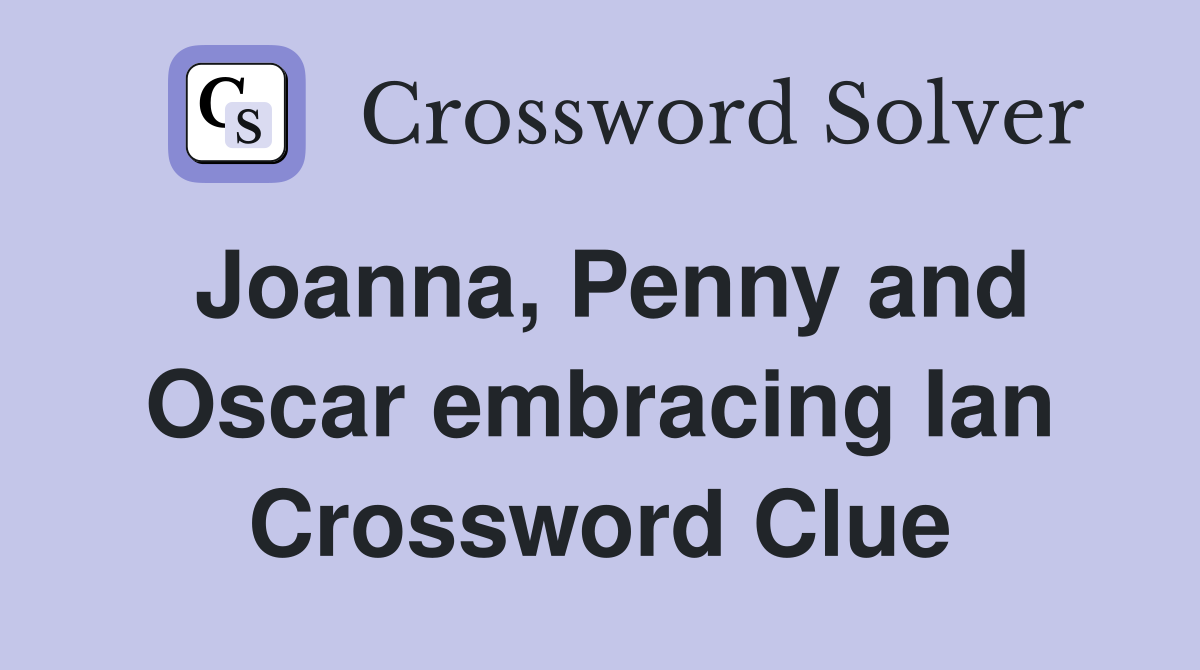 Joanna, Penny and Oscar embracing Ian Crossword Clue