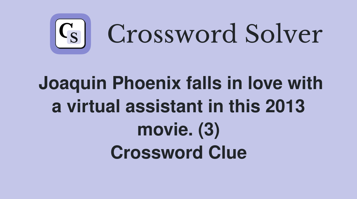 Joaquin Phoenix falls in love with a virtual assistant in this 2013 movie. (3) Crossword Clue