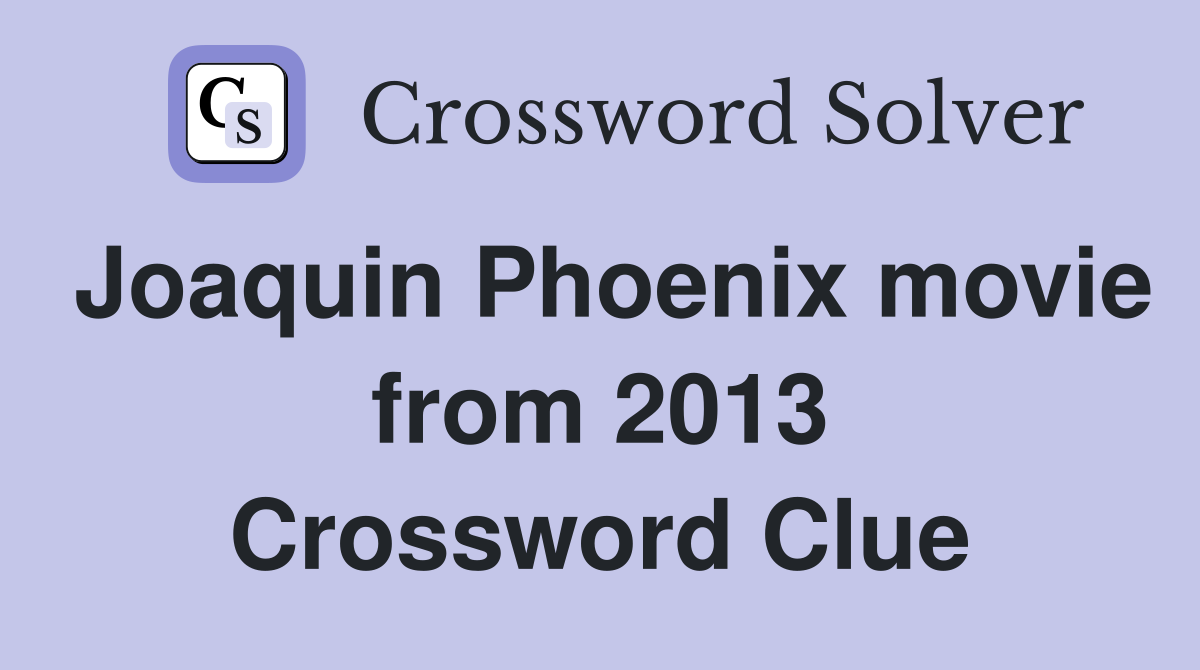 Joaquin Phoenix movie from 2013 Crossword Clue