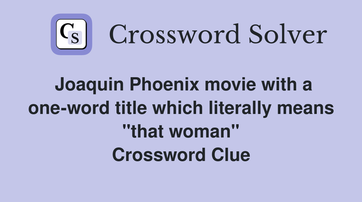 Joaquin Phoenix movie with a one-word title which literally means "that woman" Crossword Clue