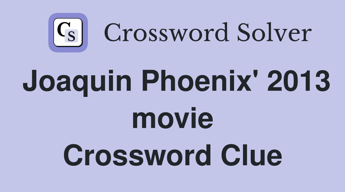 Joaquin Phoenix' 2013 movie Crossword Clue