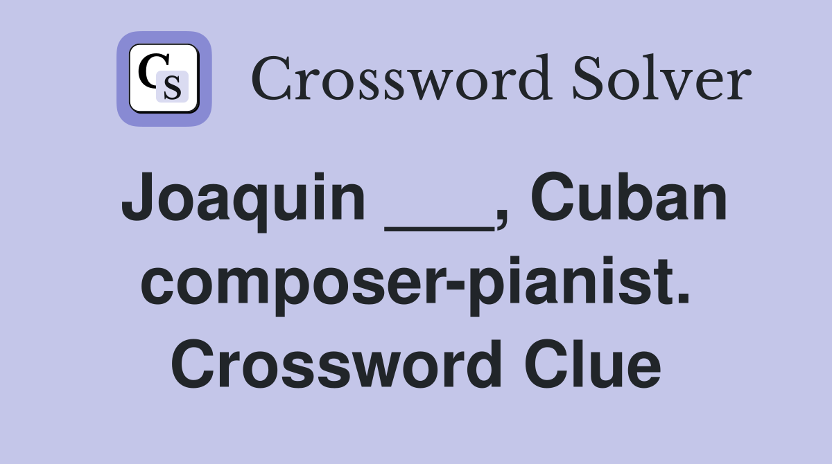 Joaquin ___, Cuban composer-pianist. Crossword Clue