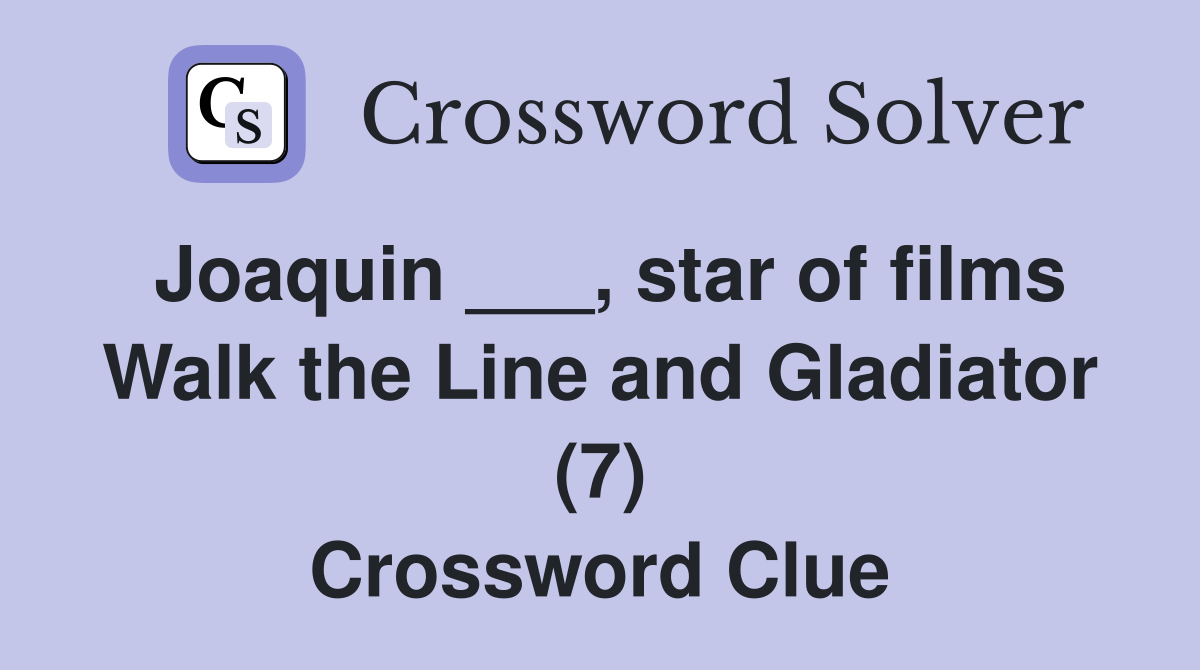Joaquin ___, star of films Walk the Line and Gladiator (7) Crossword Clue