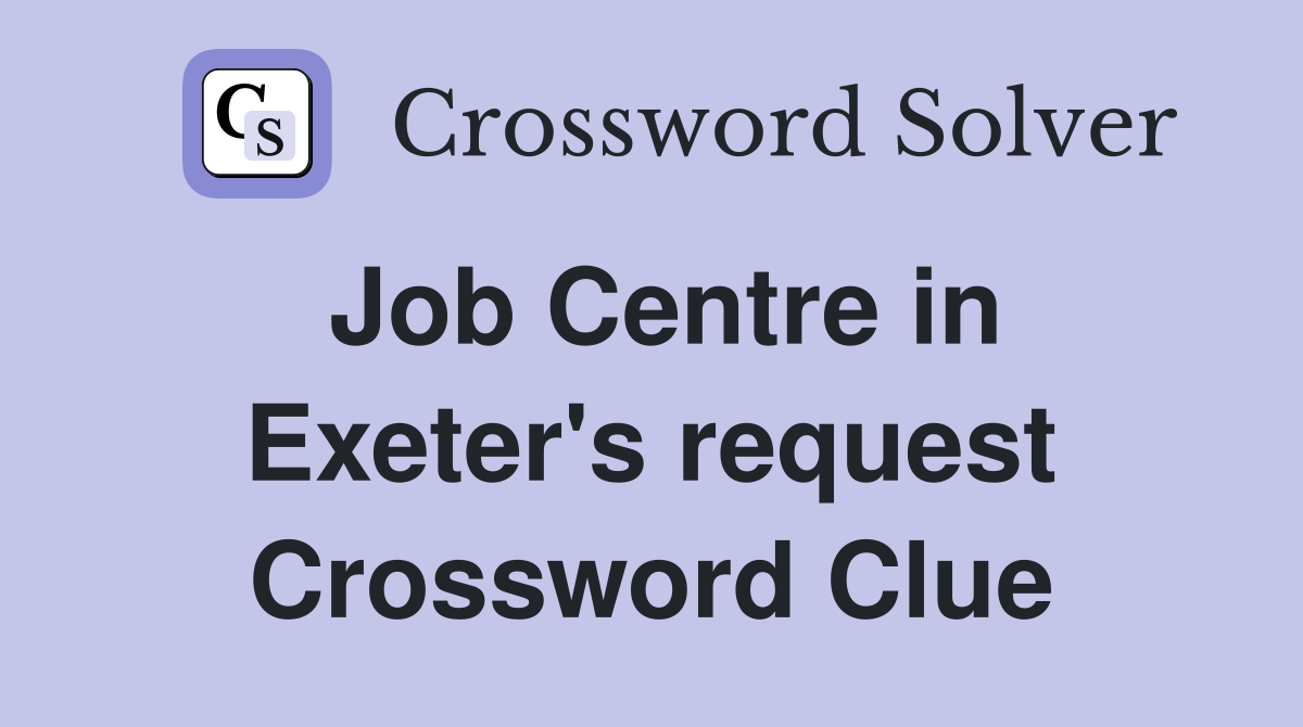 Job Centre in Exeter's request Crossword Clue