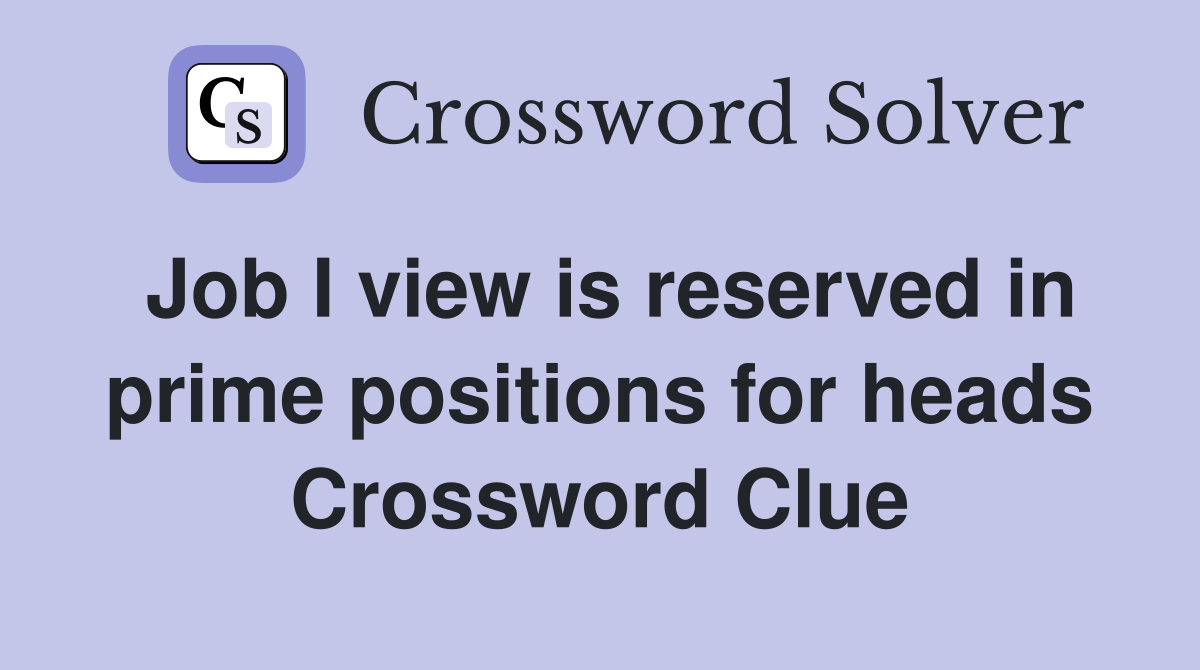 Job I view is reserved in prime positions for heads Crossword Clue