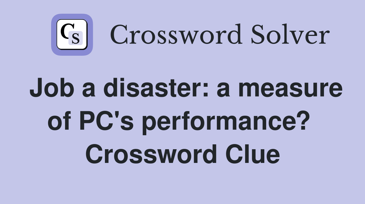 Job a disaster: a measure of PC's performance?  Crossword Clue