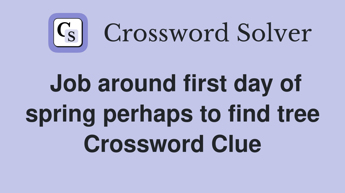 Job around first day of spring perhaps to find tree Crossword Clue