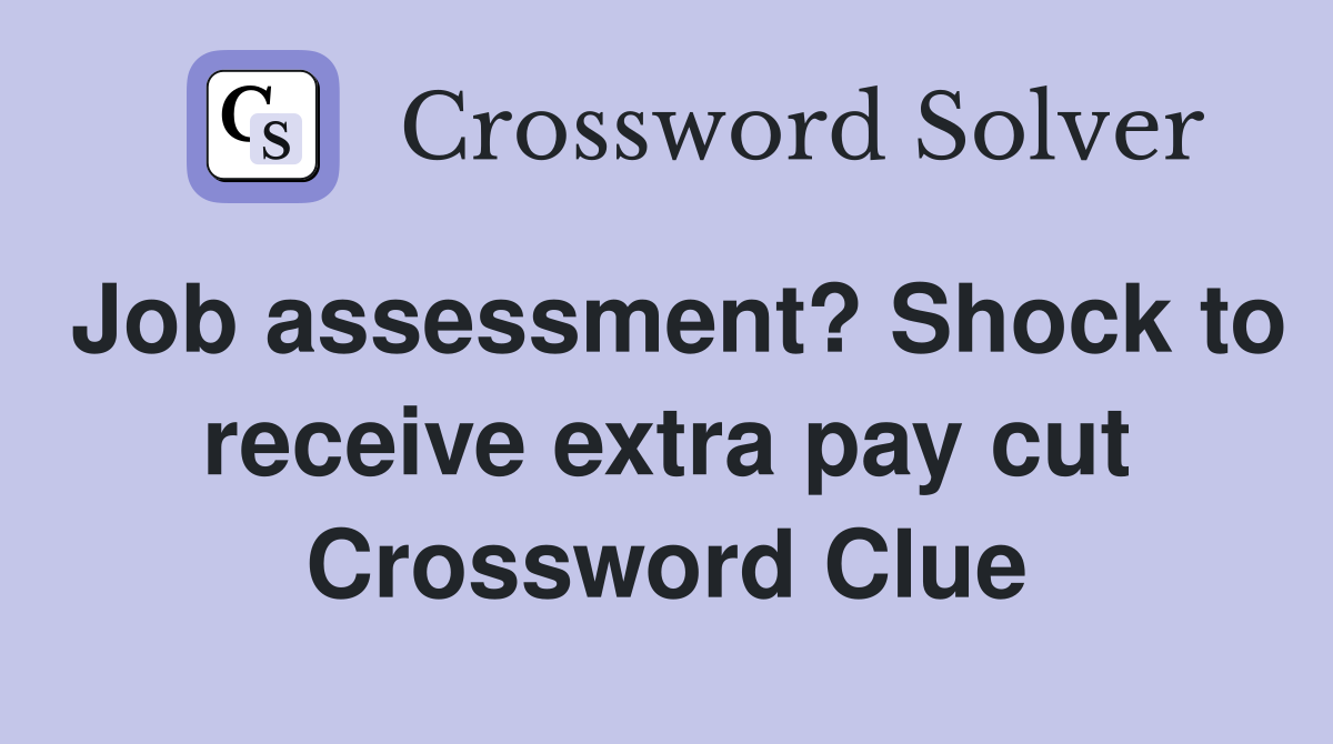 Job assessment? Shock to receive extra pay cut Crossword Clue