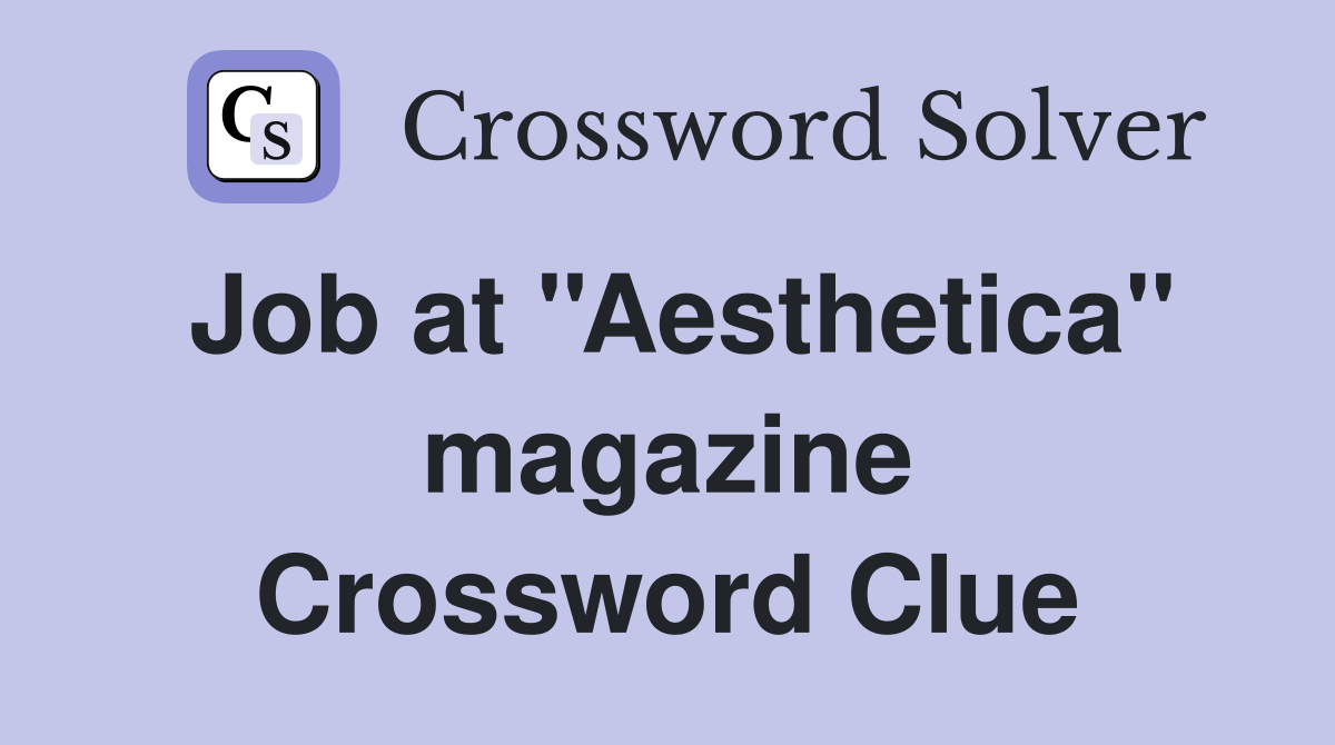 Job at ''Aesthetica'' magazine Crossword Clue