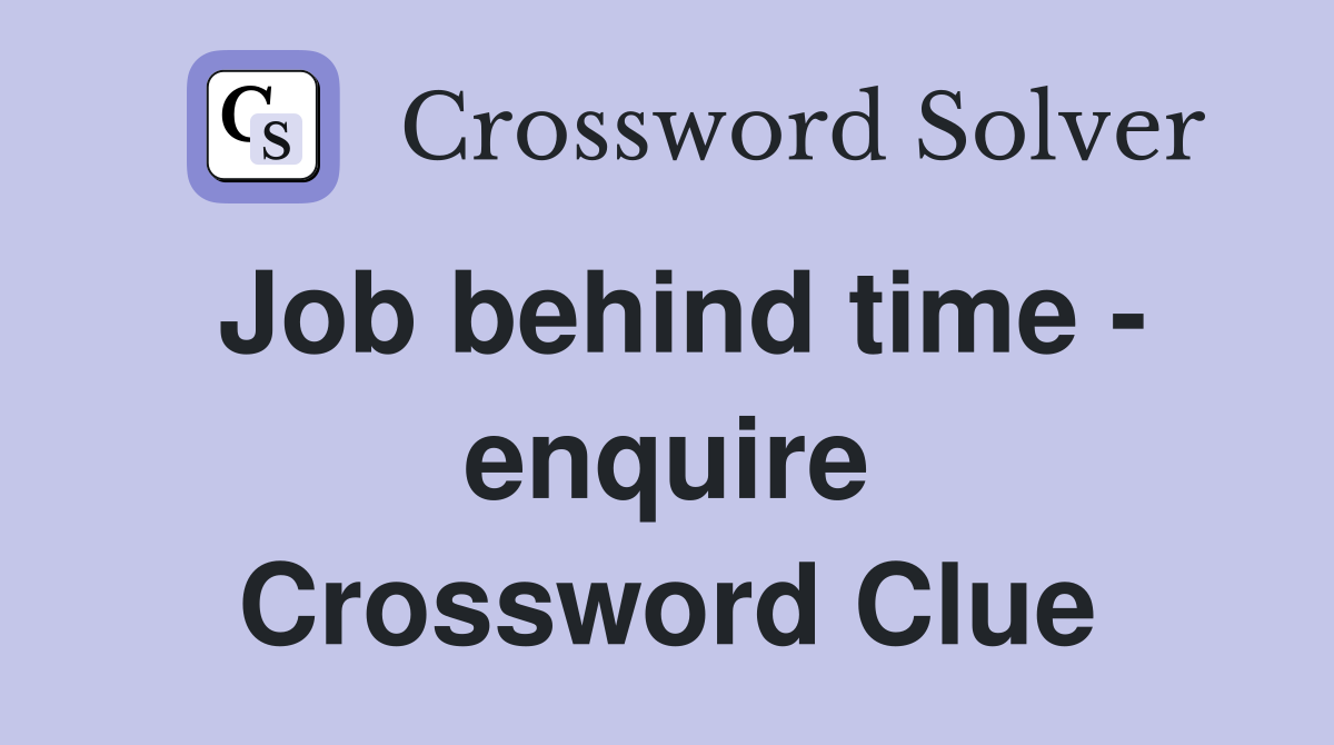 Job behind time - enquire Crossword Clue