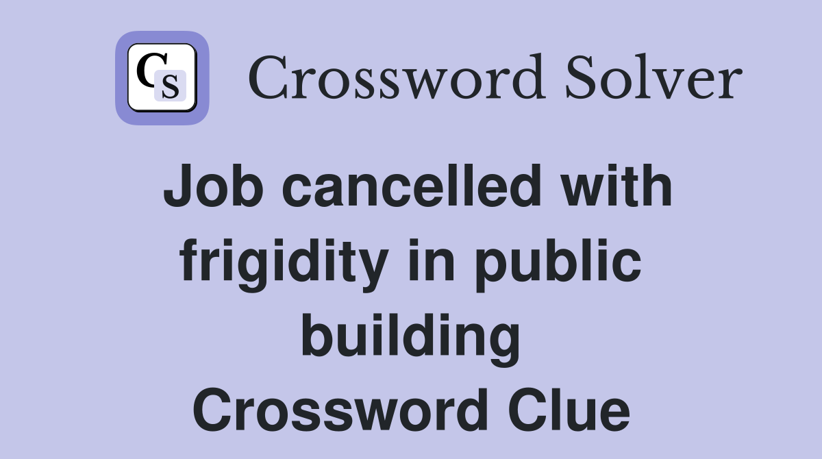 Job cancelled with frigidity in public building Crossword Clue