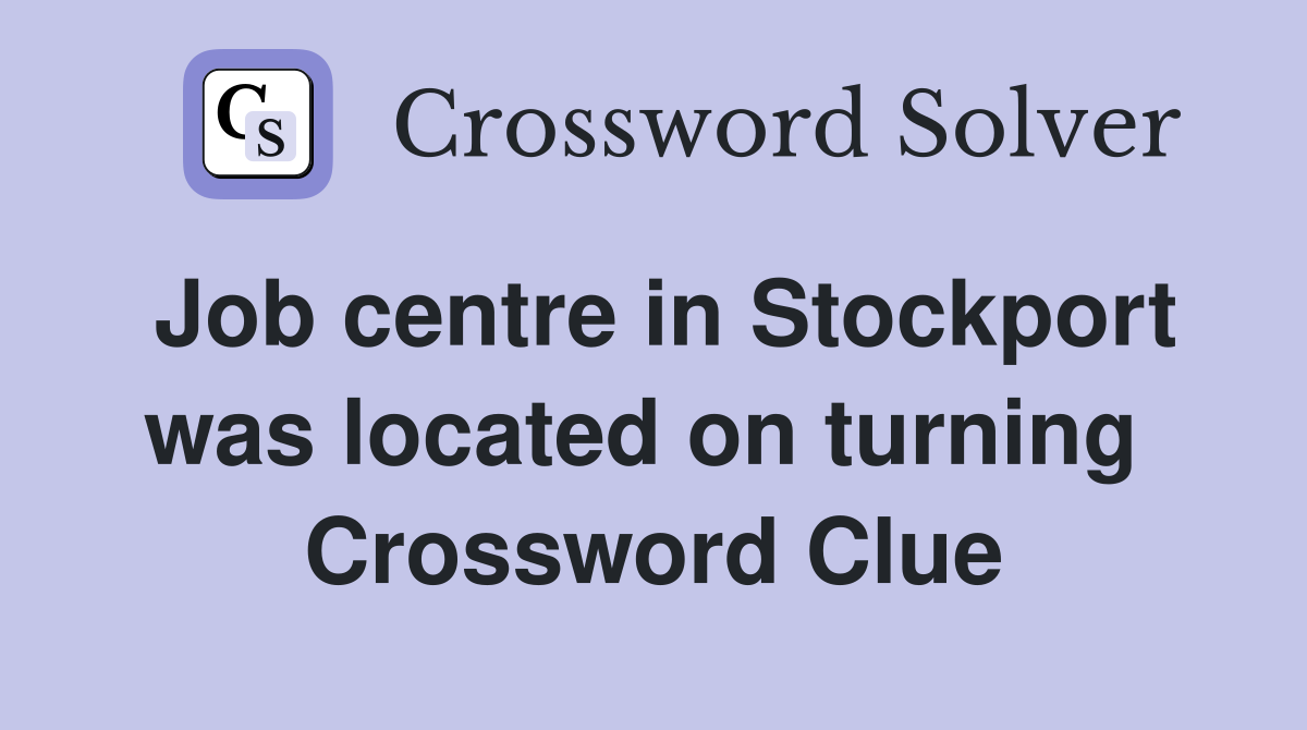 Job centre in Stockport was located on turning  Crossword Clue