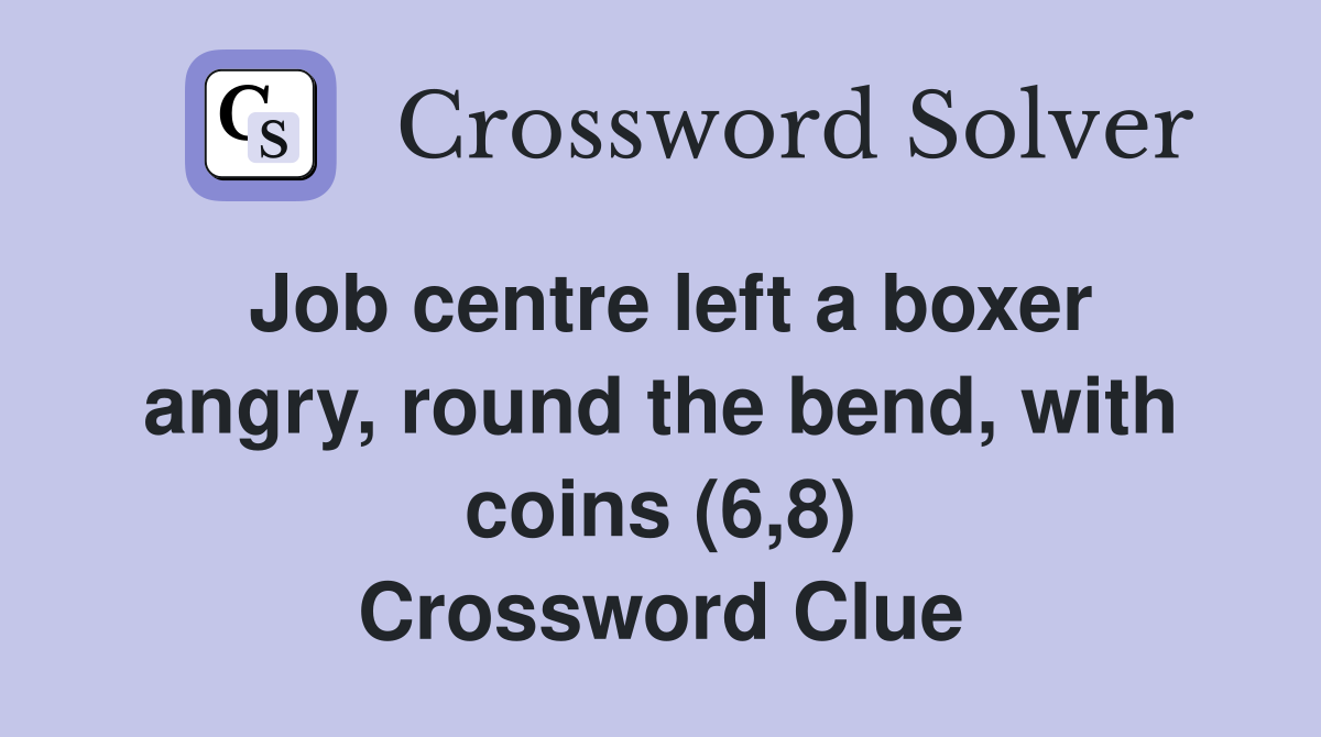 Job centre left a boxer angry, round the bend, with coins (6,8) Crossword Clue