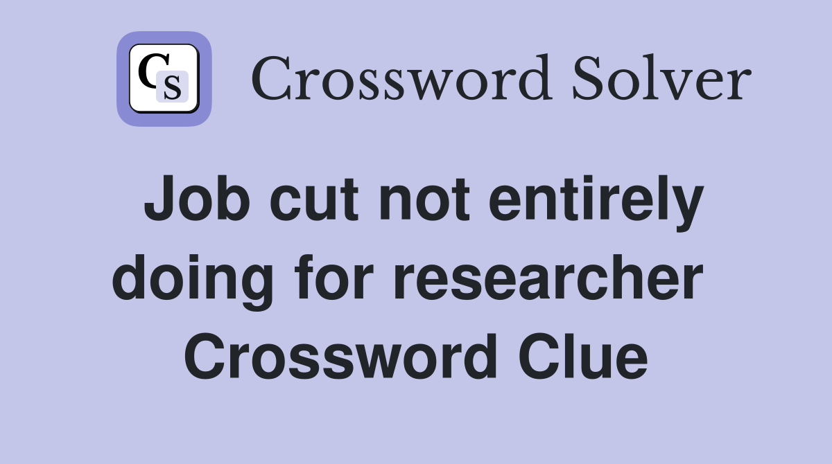 Job cut not entirely doing for researcher  Crossword Clue