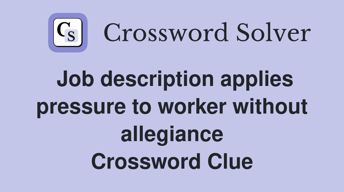 Job description applies pressure to worker without allegiance Crossword Clue