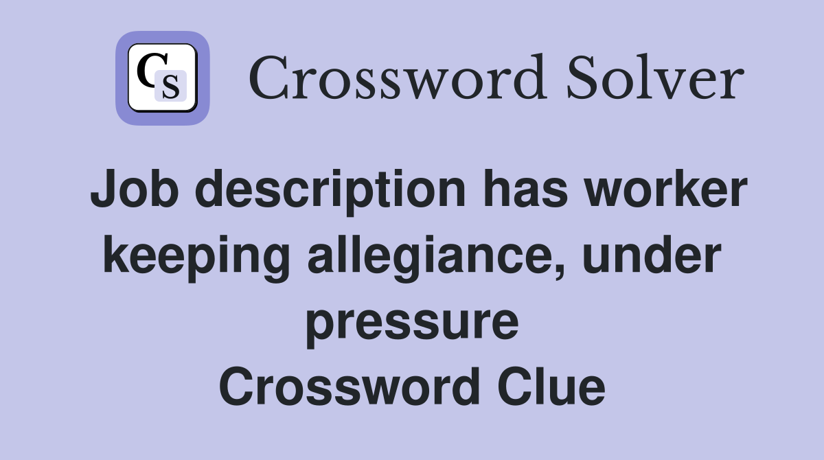 Job description has worker keeping allegiance, under pressure Crossword Clue
