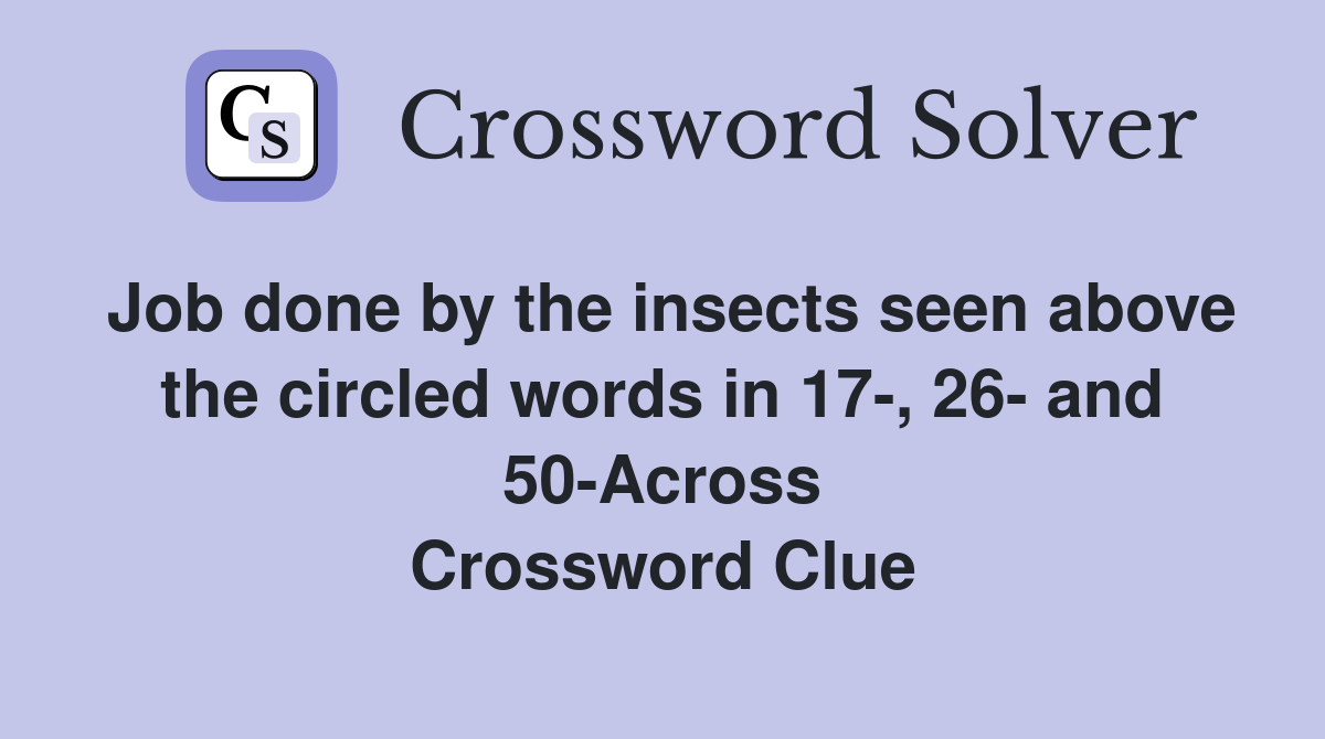 Job done by the insects seen above the circled words in 17-, 26- and 50-Across Crossword Clue