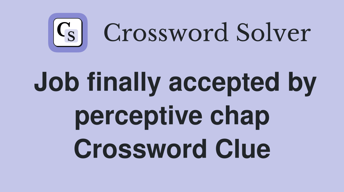 Job finally accepted by perceptive chap Crossword Clue