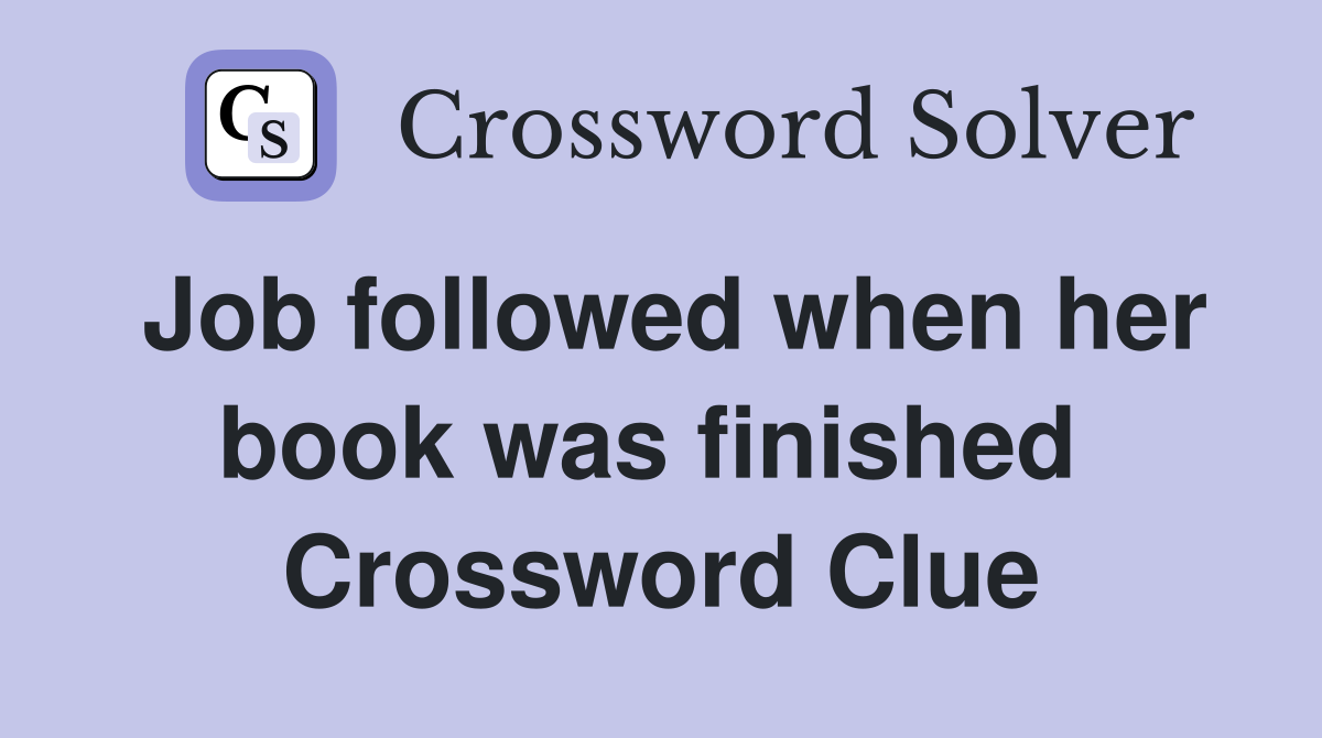 Job followed when her book was finished  Crossword Clue