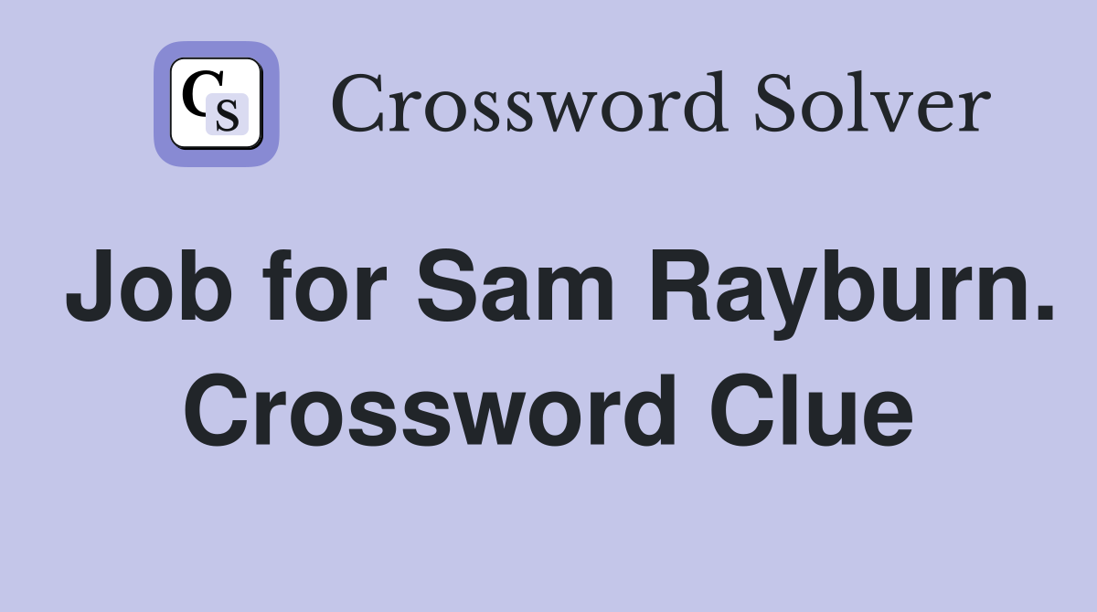 Job for Sam Rayburn. Crossword Clue