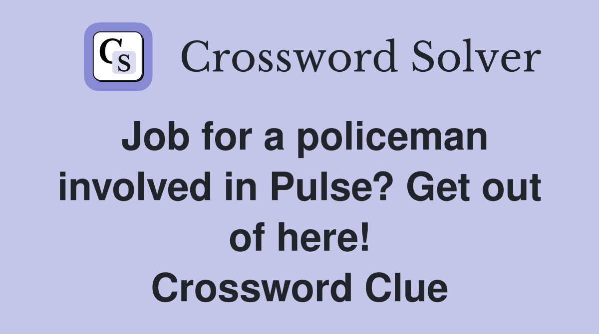 Job for a policeman involved in Pulse? Get out of here! Crossword Clue