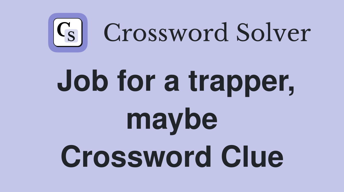 Job for a trapper, maybe Crossword Clue