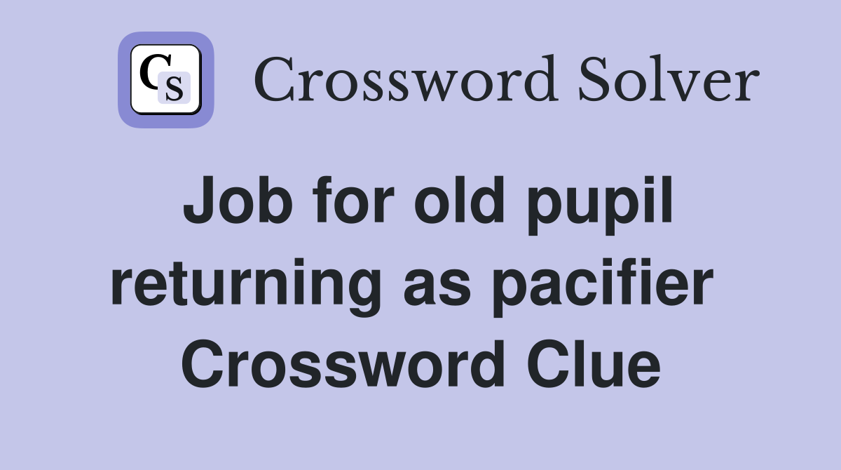 Job for old pupil returning as pacifier  Crossword Clue