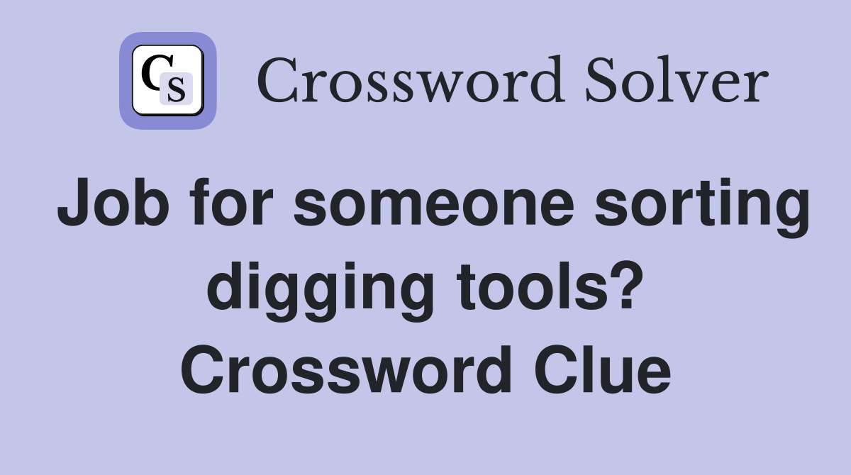 Job for someone sorting digging tools? Crossword Clue