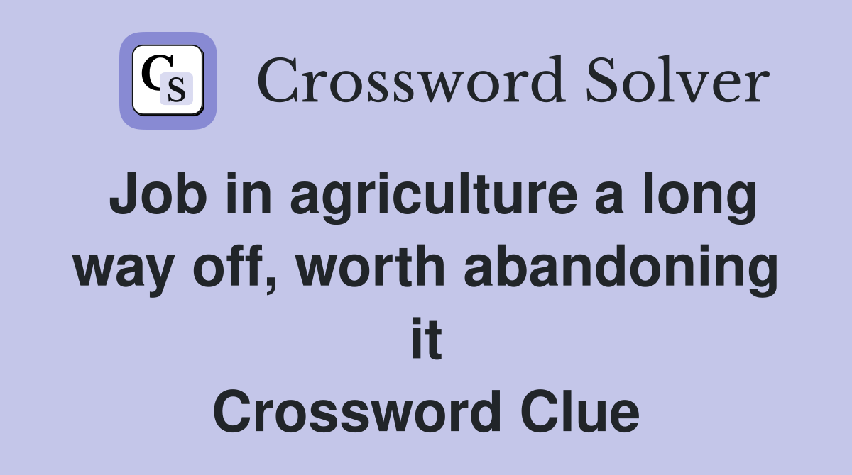 Job in agriculture a long way off, worth abandoning it Crossword Clue