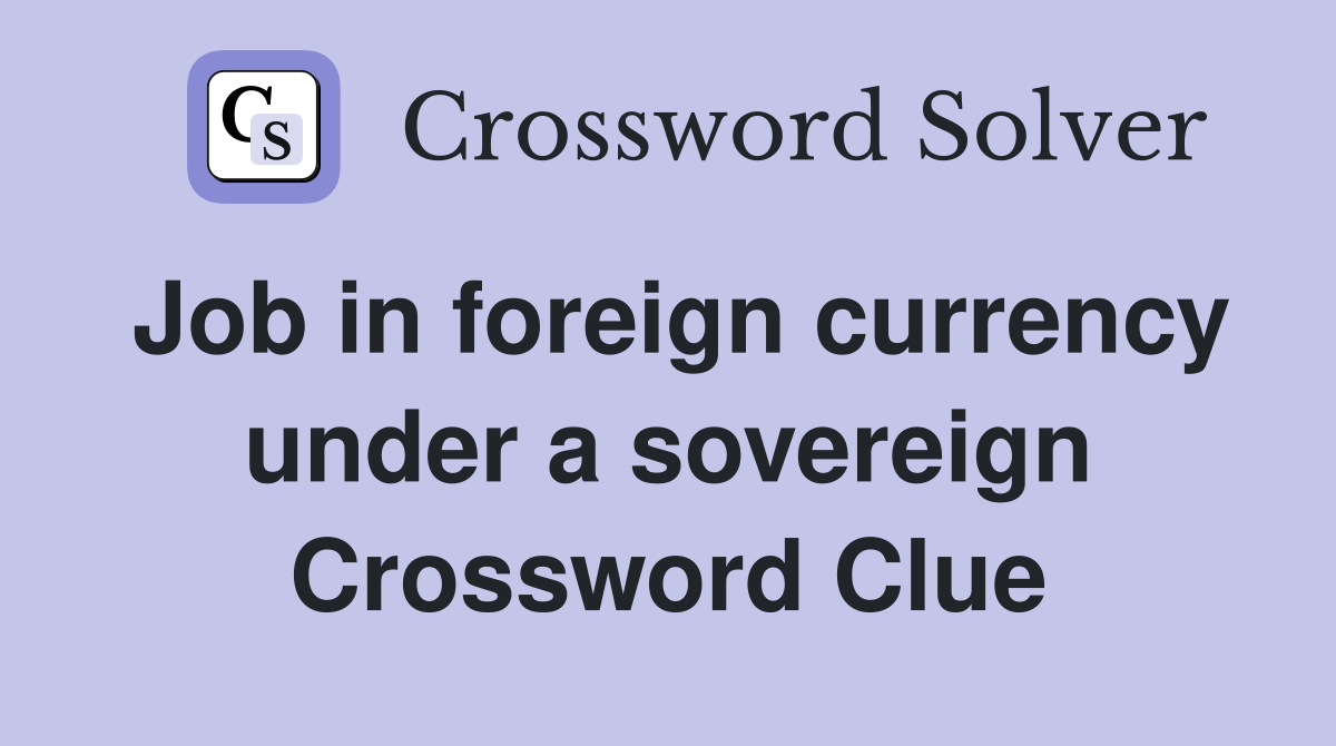 Job in foreign currency under a sovereign Crossword Clue