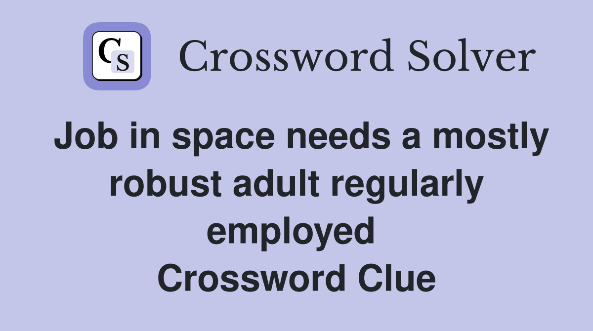Job in space needs a mostly robust adult regularly employed  Crossword Clue