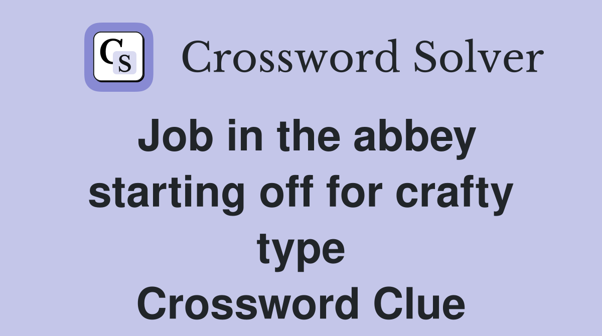 Job in the abbey starting off for crafty type Crossword Clue