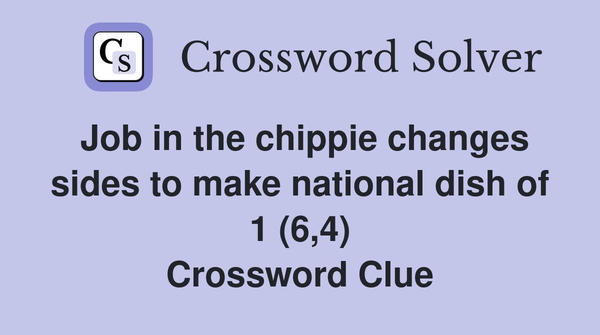 Job in the chippie changes sides to make national dish of 1 (6,4) Crossword Clue