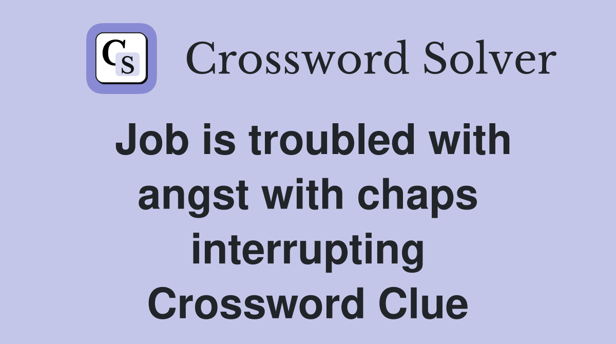 Job is troubled with angst with chaps interrupting Crossword Clue