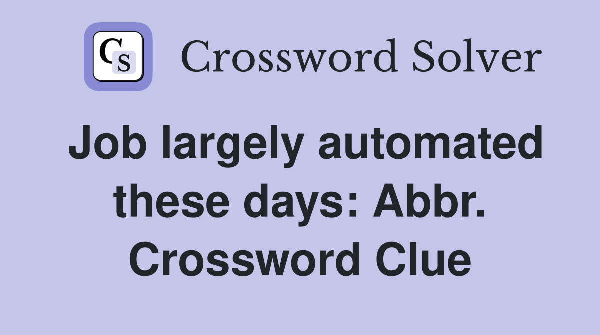 Job largely automated these days: Abbr. Crossword Clue
