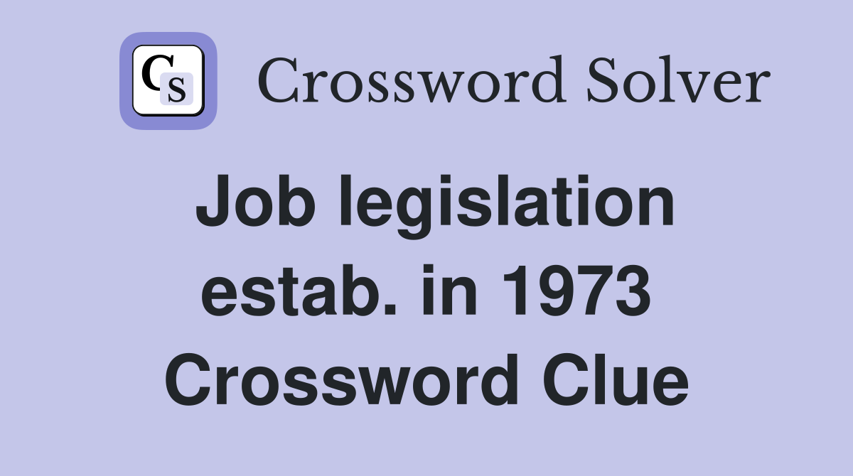 Job legislation estab. in 1973 Crossword Clue