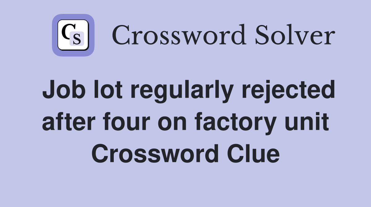 Job lot regularly rejected after four on factory unit Crossword Clue
