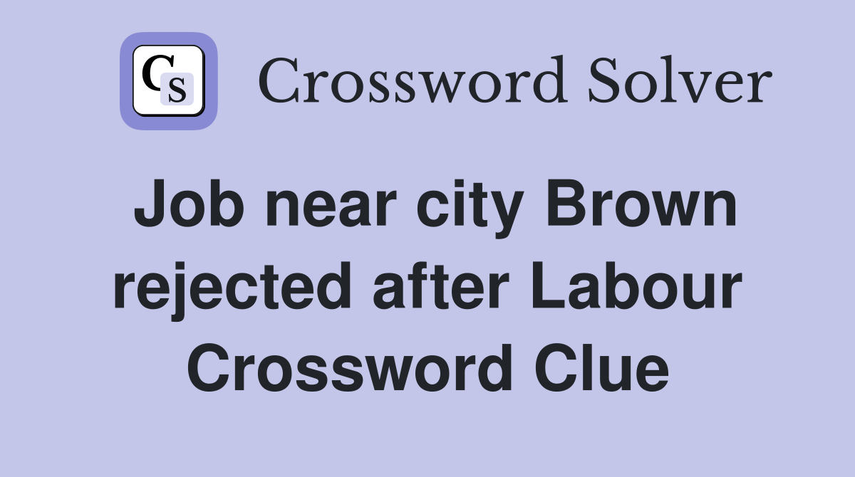 Job near city Brown rejected after Labour Crossword Clue
