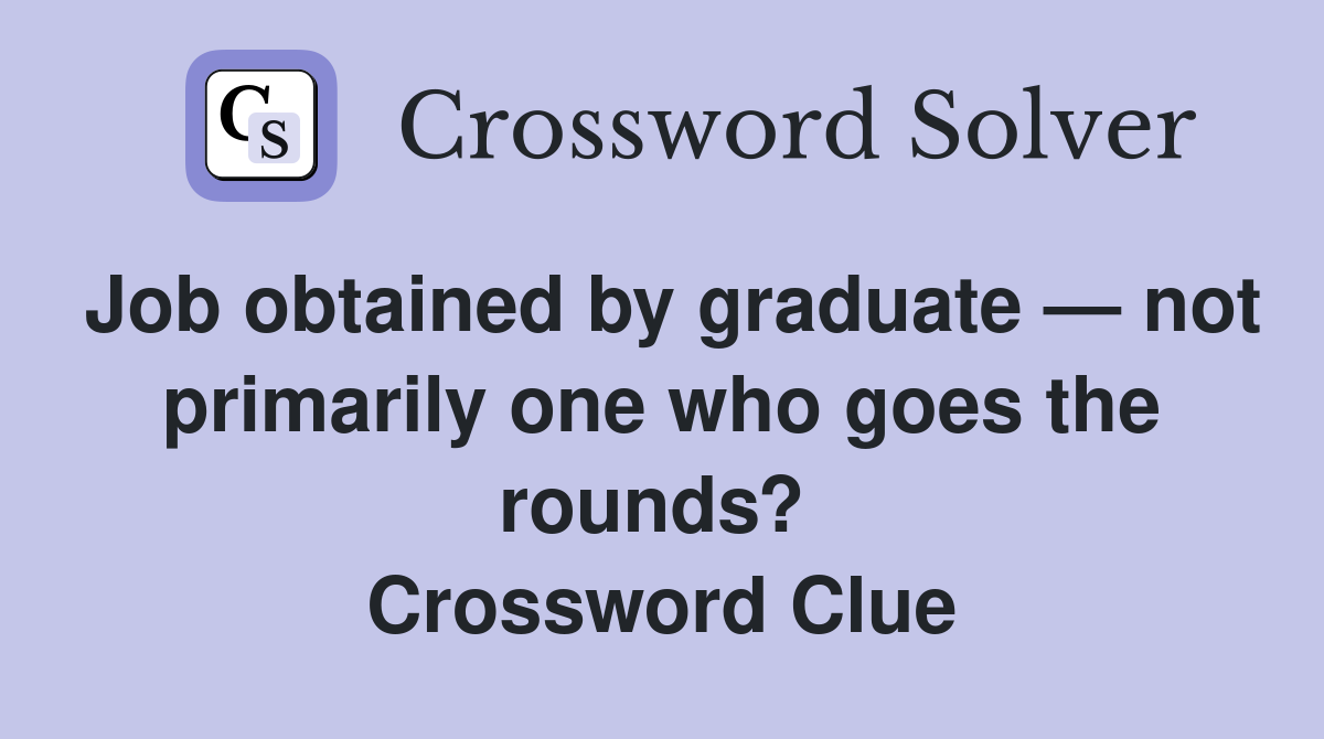 Job obtained by graduate — not primarily one who goes the rounds?  Crossword Clue