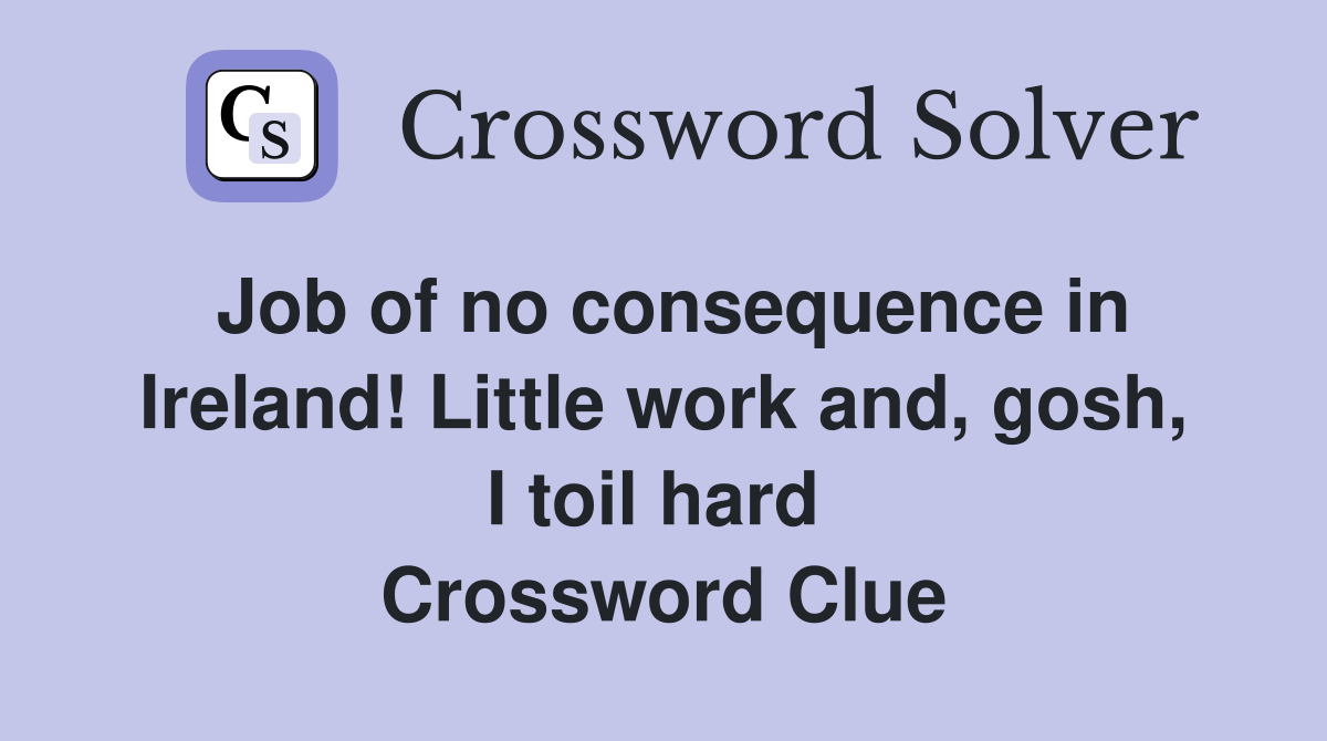 Job of no consequence in Ireland! Little work and, gosh, I toil hard  Crossword Clue