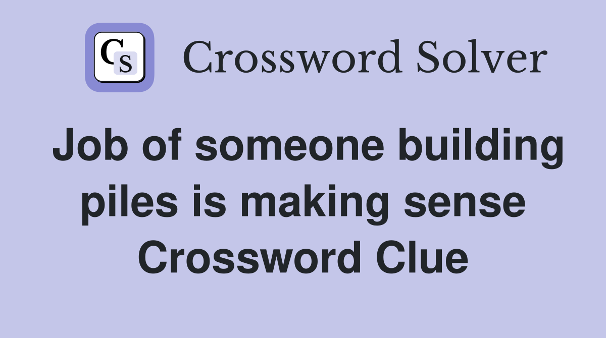 Job of someone building piles is making sense Crossword Clue