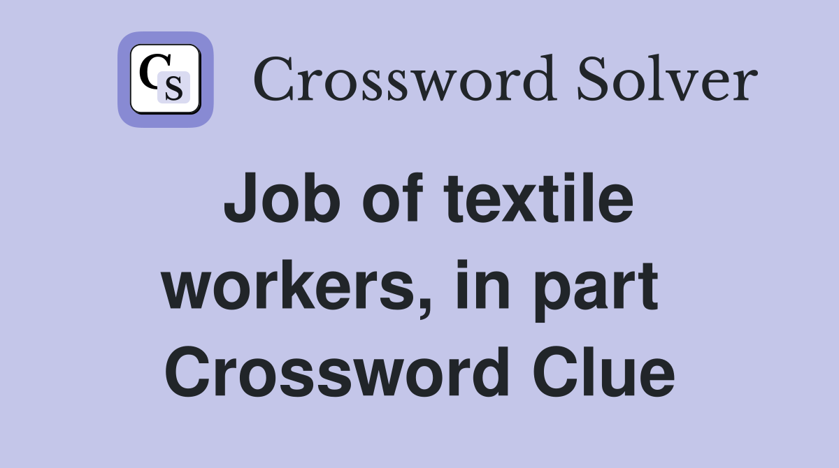 Job of textile workers, in part  Crossword Clue