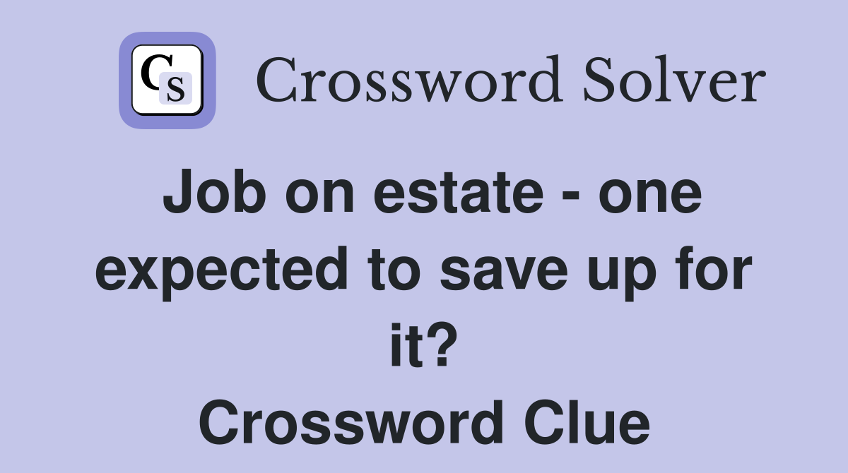 Job on estate - one expected to save up for it? Crossword Clue