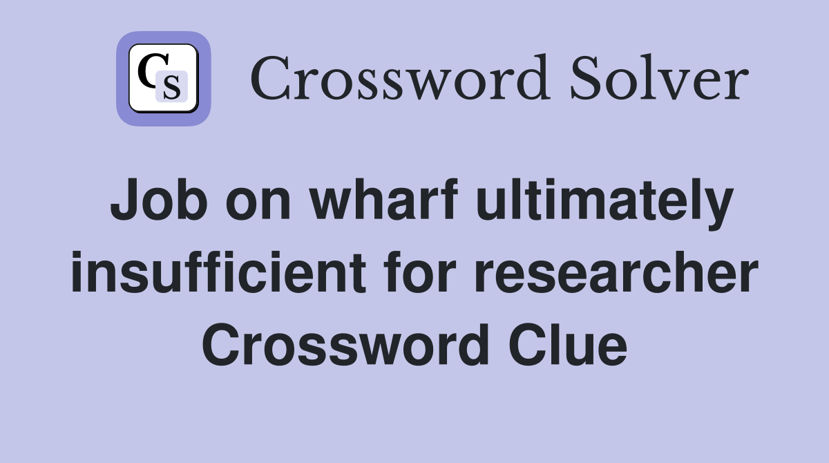Job on wharf ultimately insufficient for researcher Crossword Clue