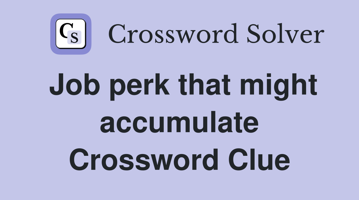 Job perk that might accumulate Crossword Clue
