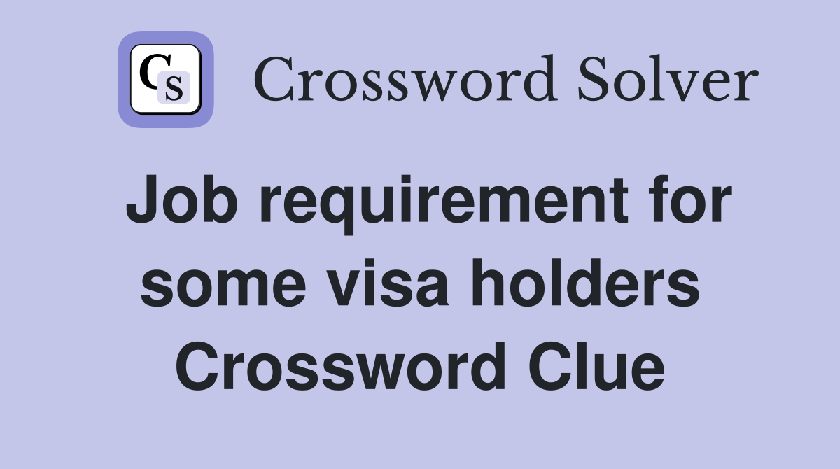 Job requirement for some visa holders Crossword Clue Answers