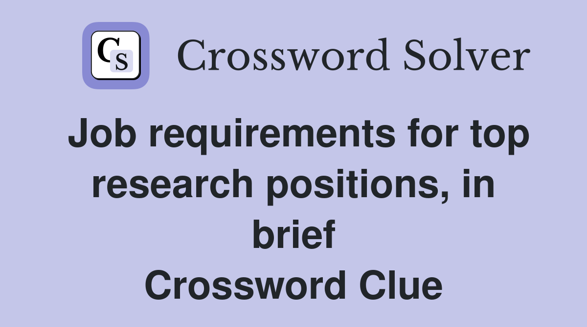 Job requirements for top research positions, in brief Crossword Clue