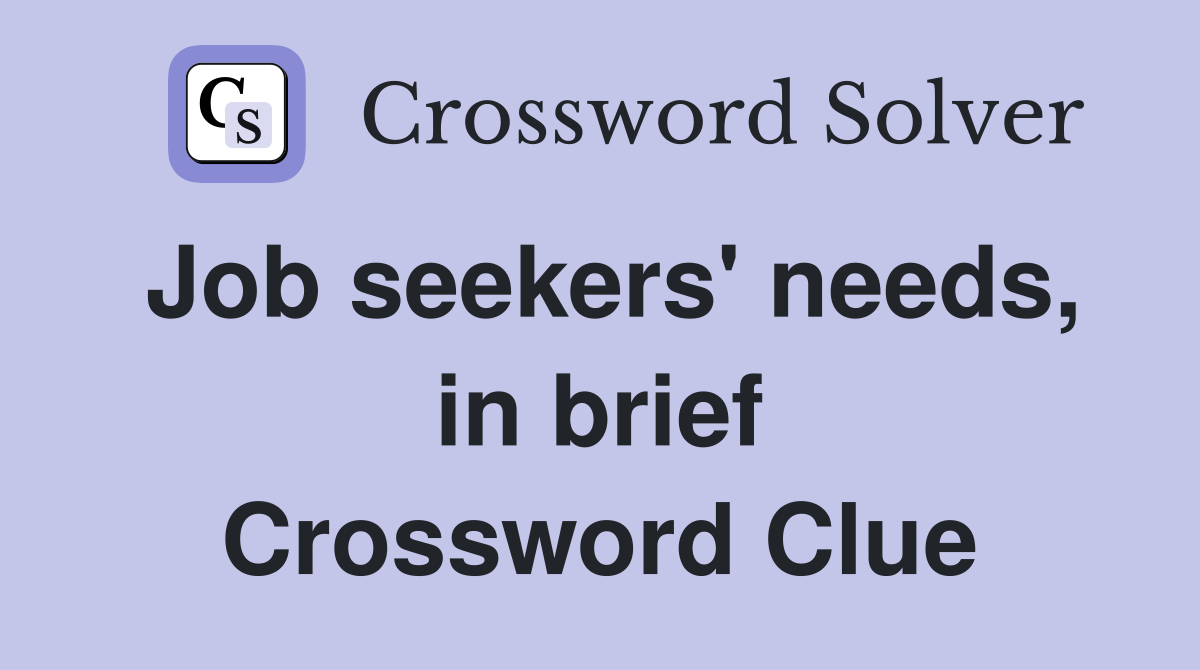 Job seekers' needs, in brief Crossword Clue