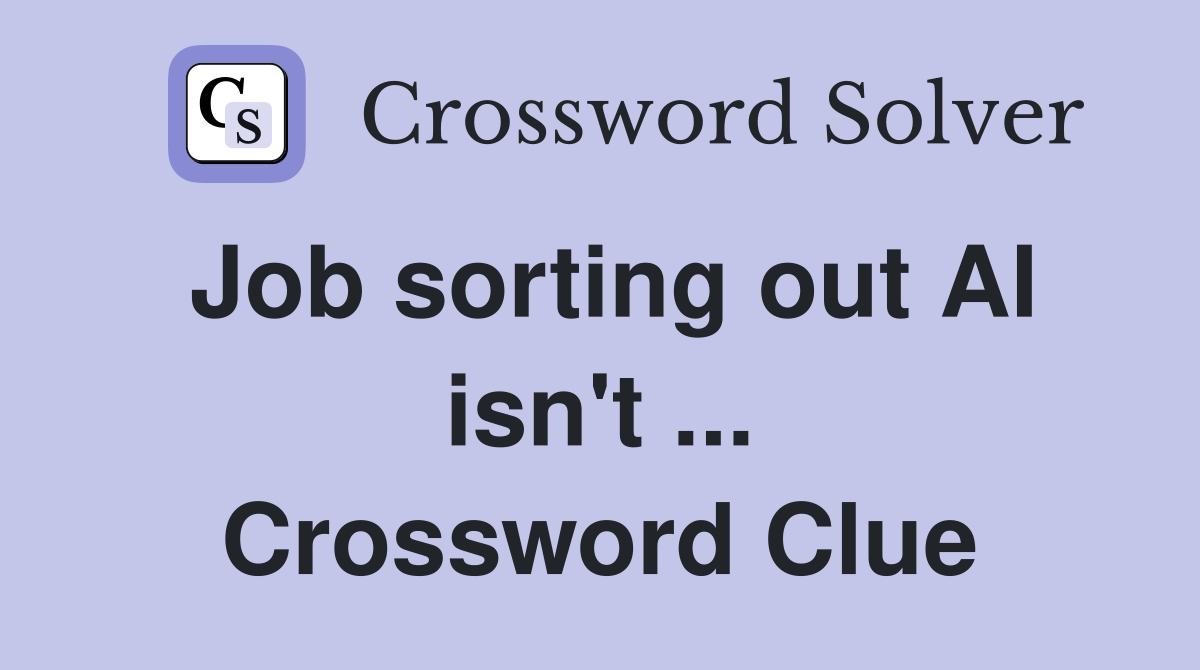 Job sorting out AI isn't ... Crossword Clue